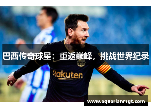 巴西传奇球星：重返巅峰，挑战世界纪录
